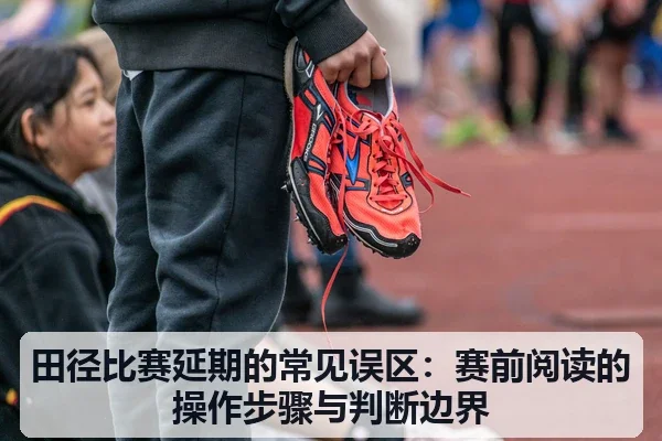 田径比赛延期的常见误区：赛前阅读的操作步骤与判断边界